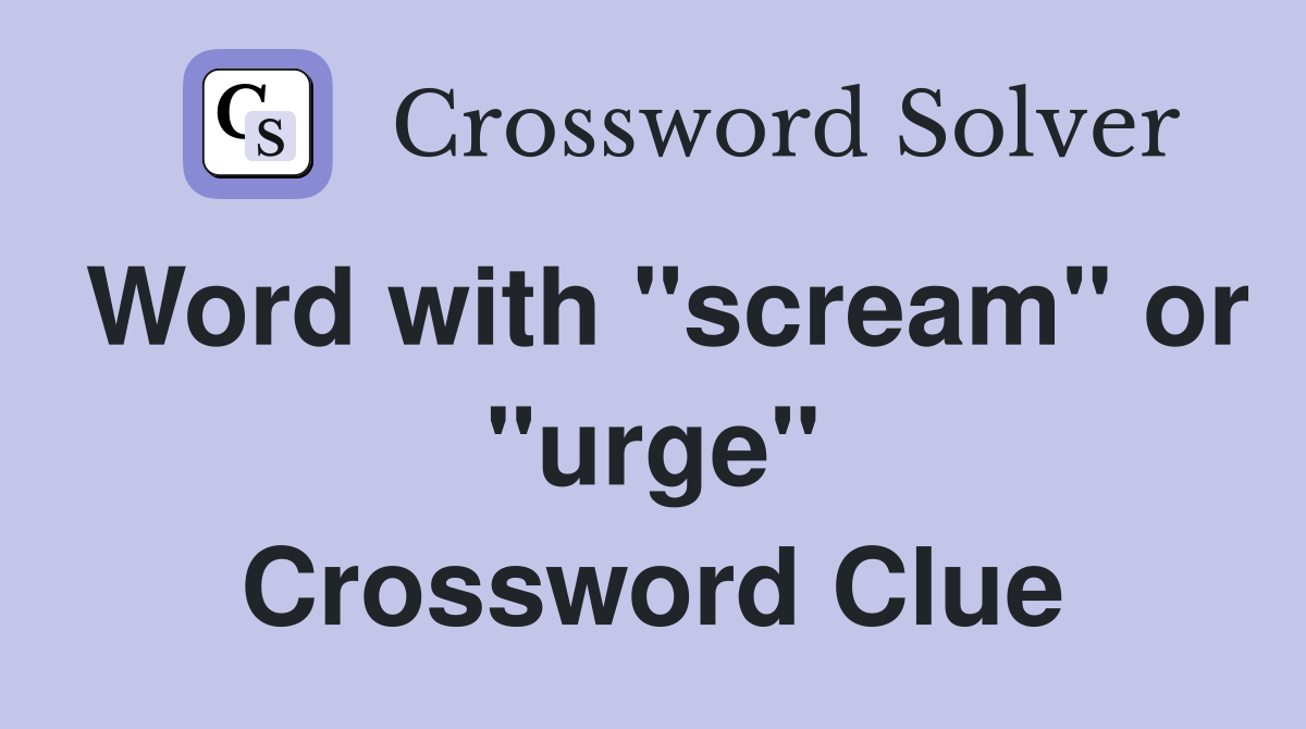 Word with "scream" or "urge" Crossword Clue