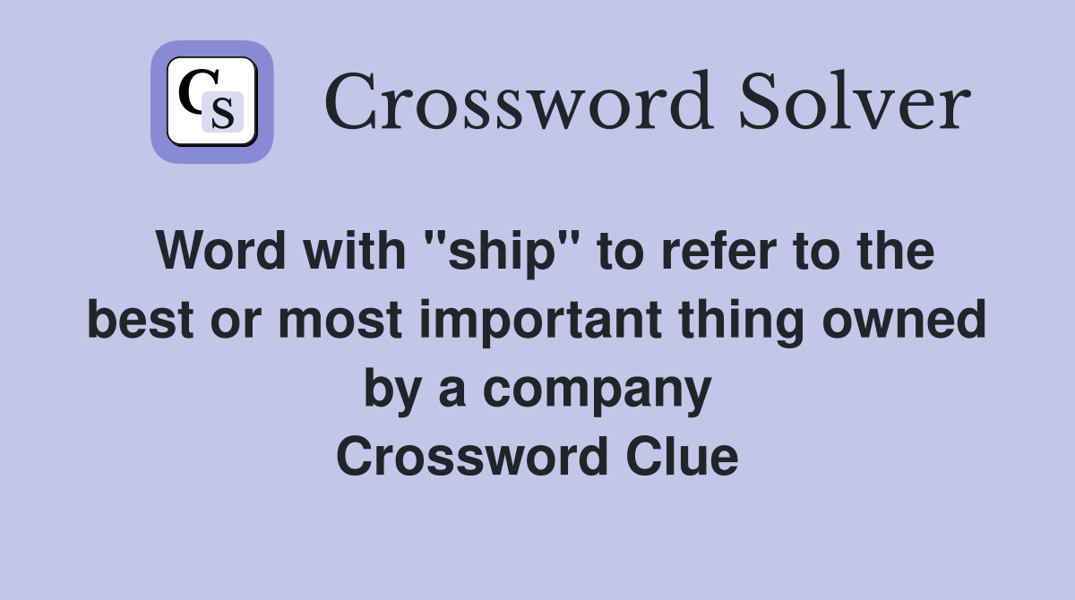 Word with "ship" to refer to the best or most important thing owned by a company Crossword Clue