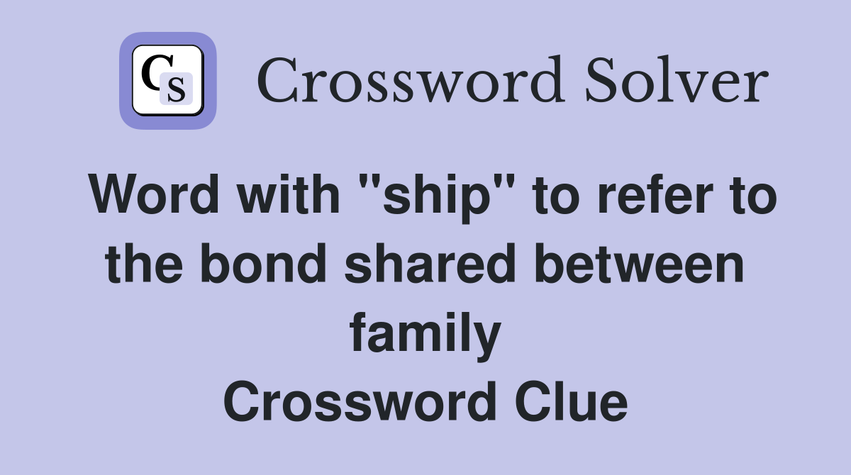 Word with "ship" to refer to the bond shared between family Crossword Clue