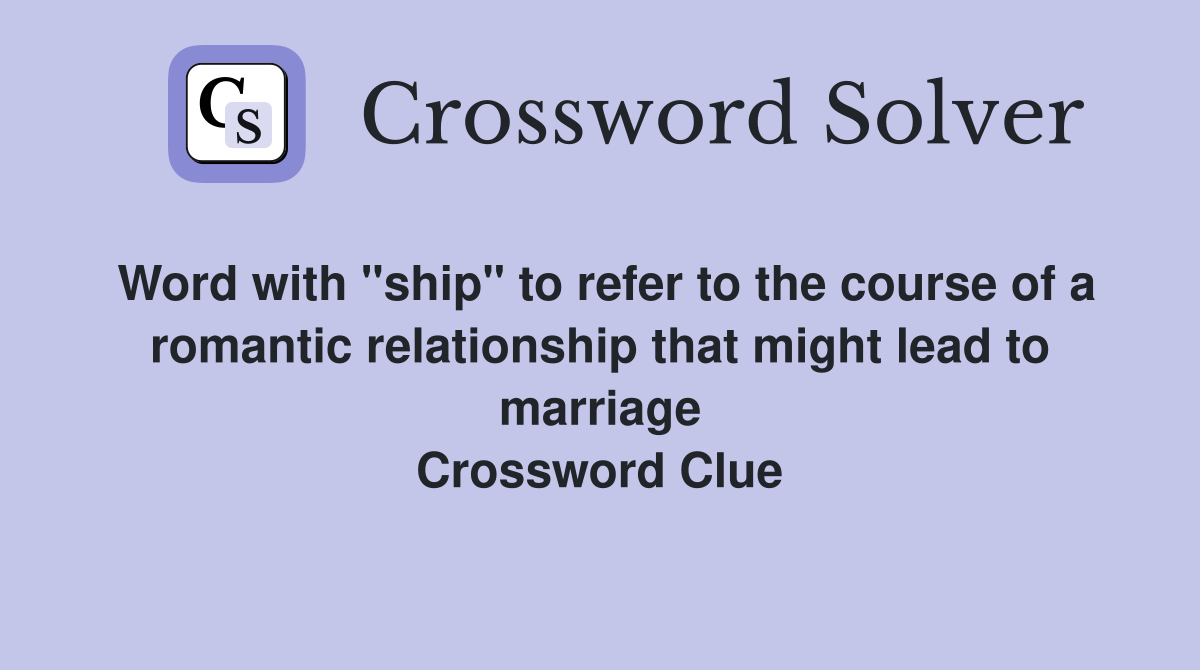 Word with "ship" to refer to the course of a romantic relationship that might lead to marriage Crossword Clue