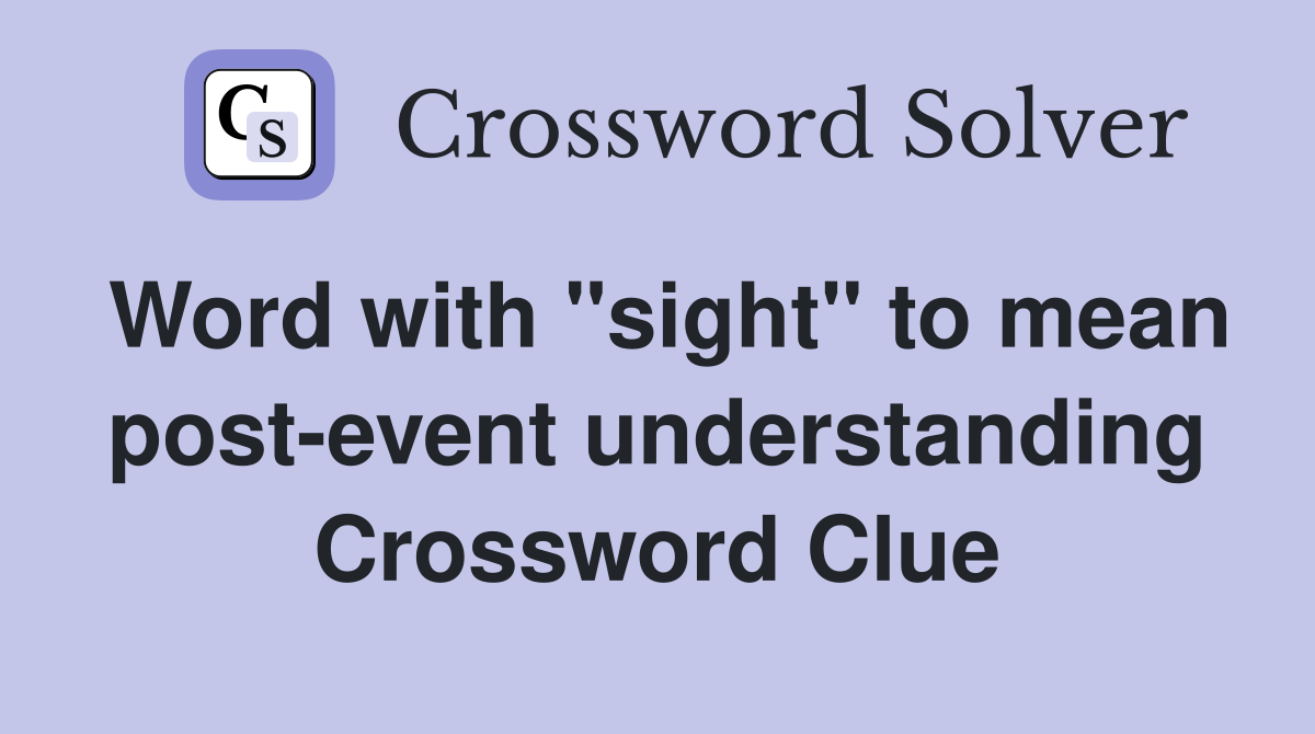 Word with "sight" to mean post-event understanding Crossword Clue