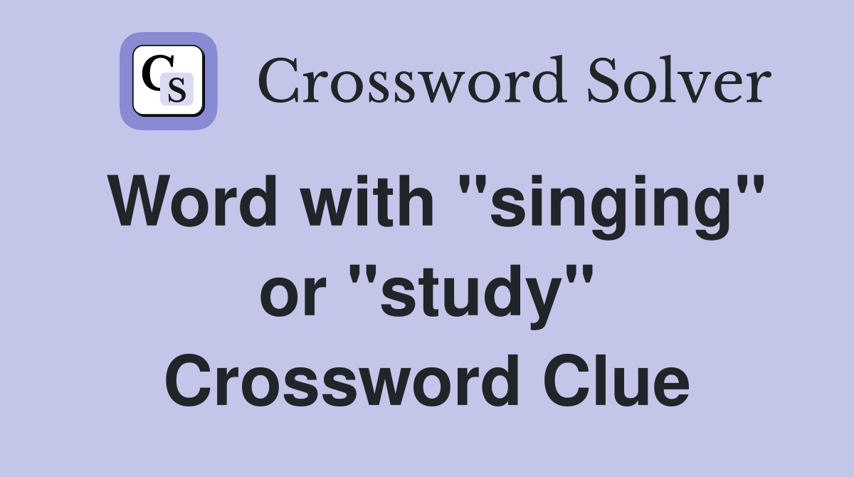 Word with "singing" or "study" Crossword Clue