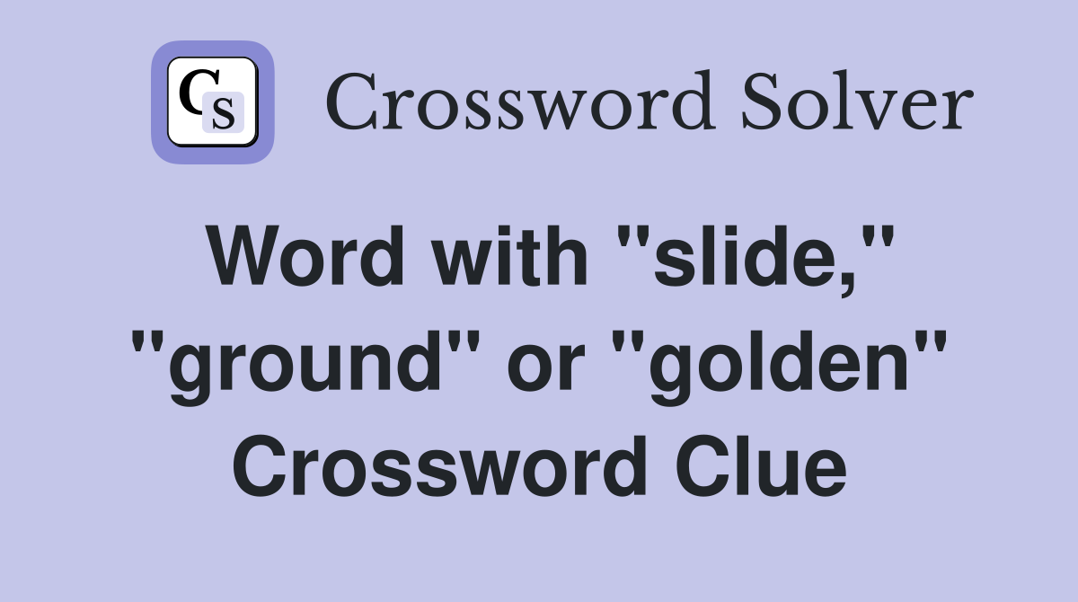 Word with "slide," "ground" or "golden" Crossword Clue