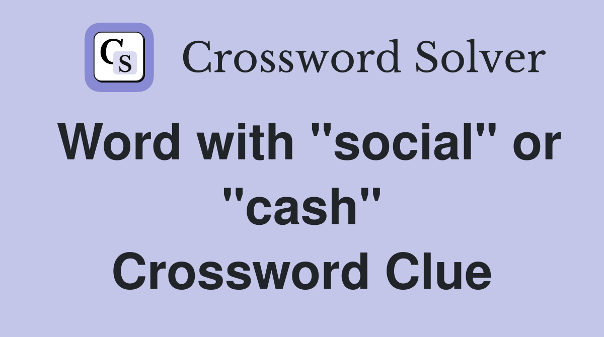 Word with "social" or "cash" Crossword Clue