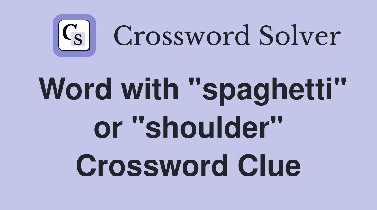 Word with "spaghetti" or "shoulder" Crossword Clue