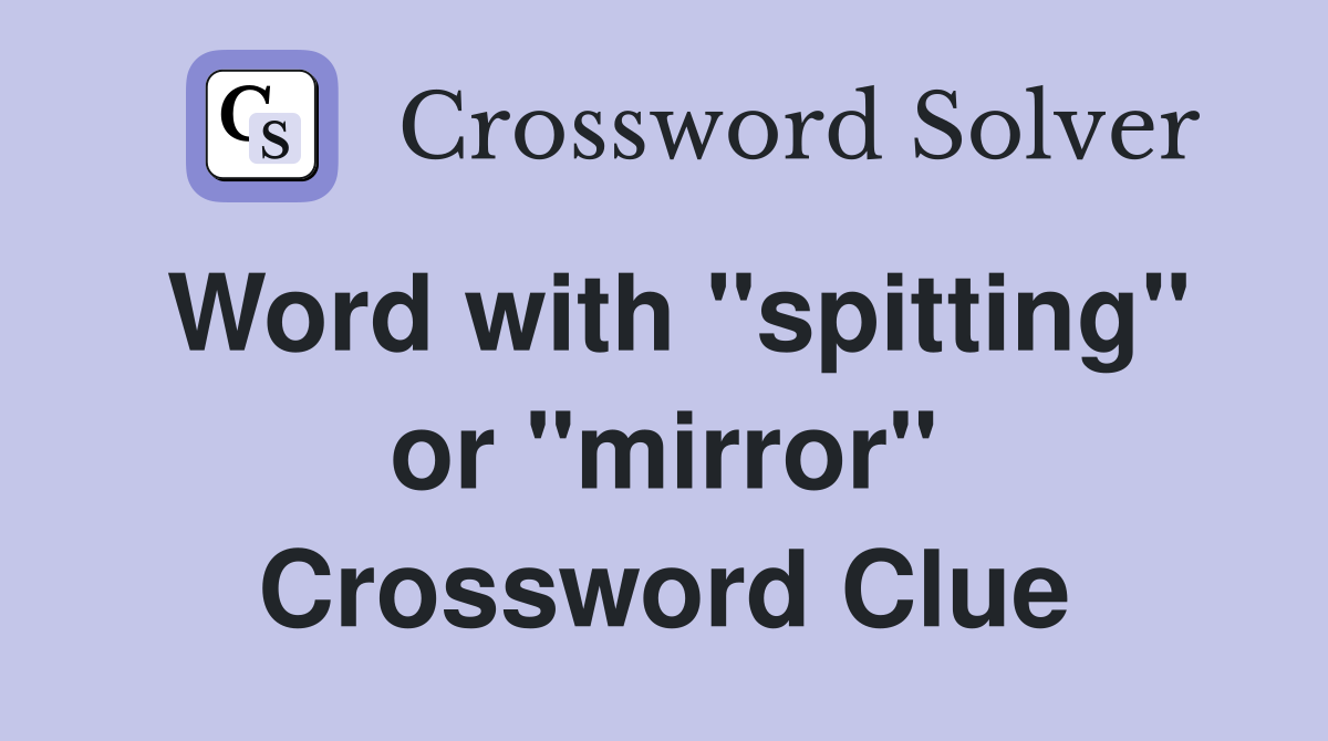 Word with "spitting" or "mirror" Crossword Clue