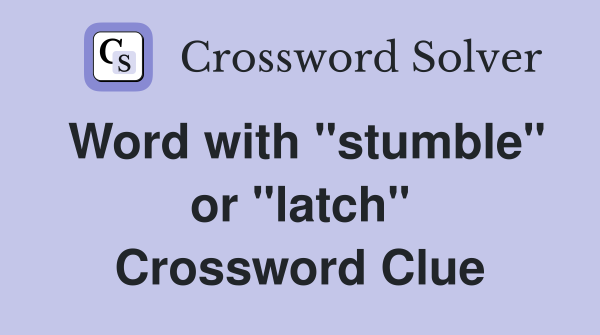 Word with "stumble" or "latch" Crossword Clue