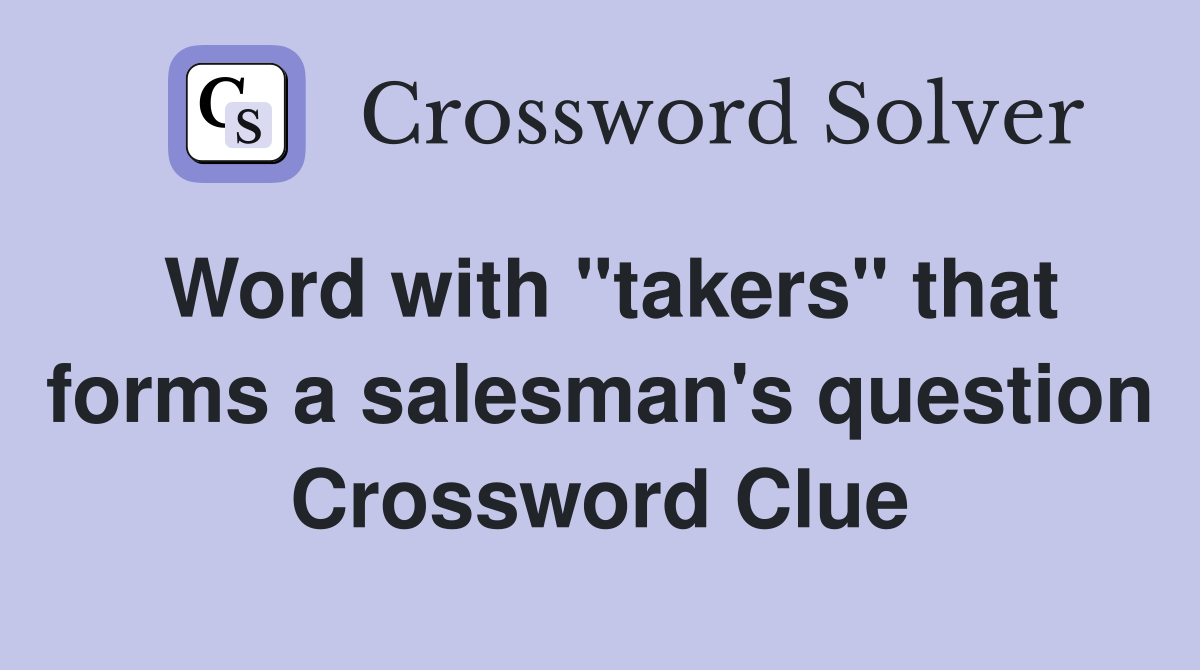 Word with "takers" that forms a salesman's question Crossword Clue