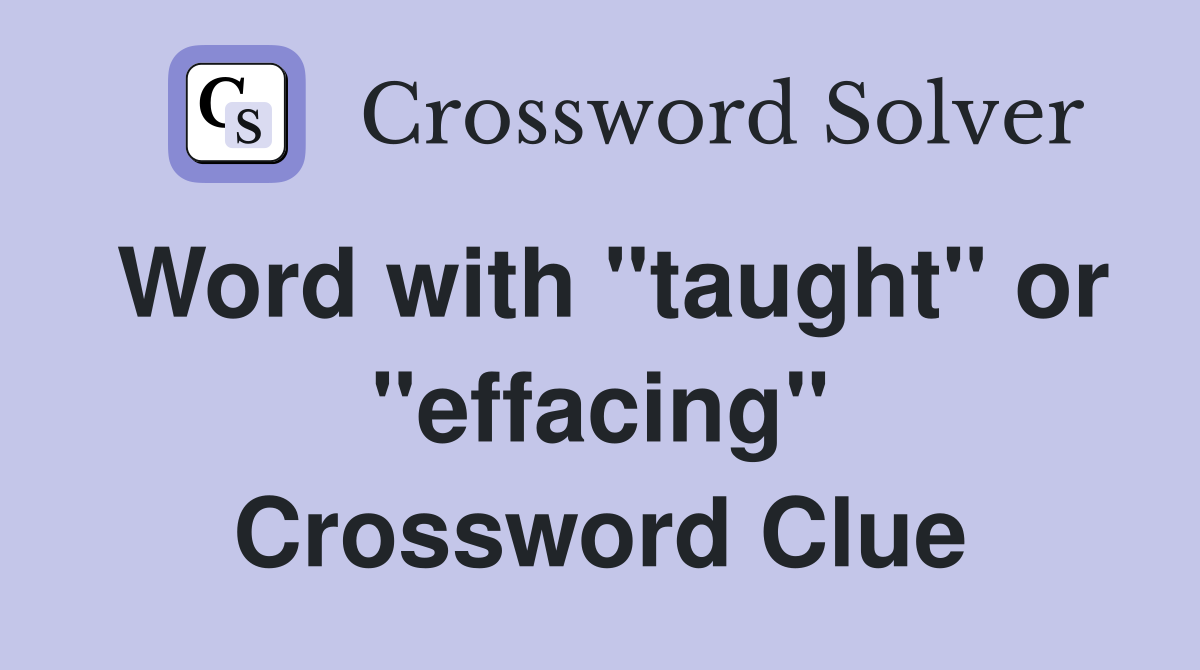 Word with "taught" or "effacing" Crossword Clue