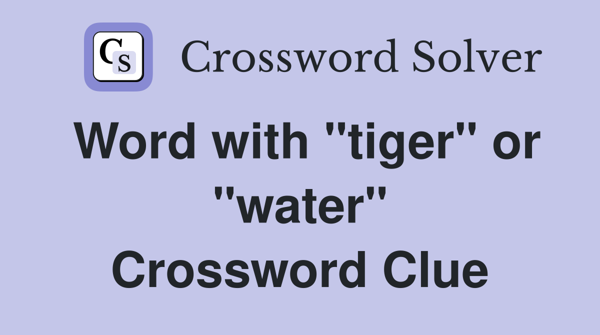 Word with "tiger" or "water" Crossword Clue