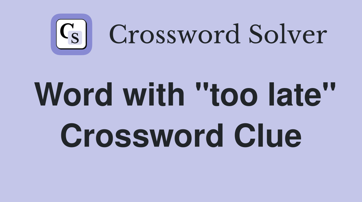 Word with "too late" Crossword Clue