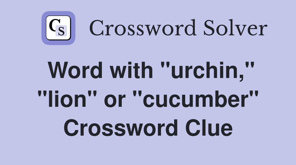 Word with "urchin," "lion" or "cucumber" Crossword Clue