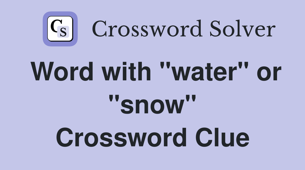 Word with "water" or "snow" Crossword Clue