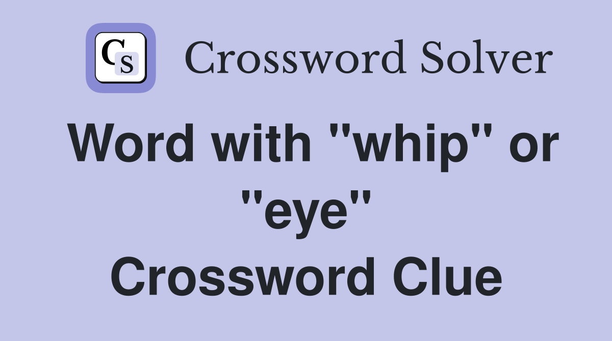 Word with "whip" or "eye" Crossword Clue
