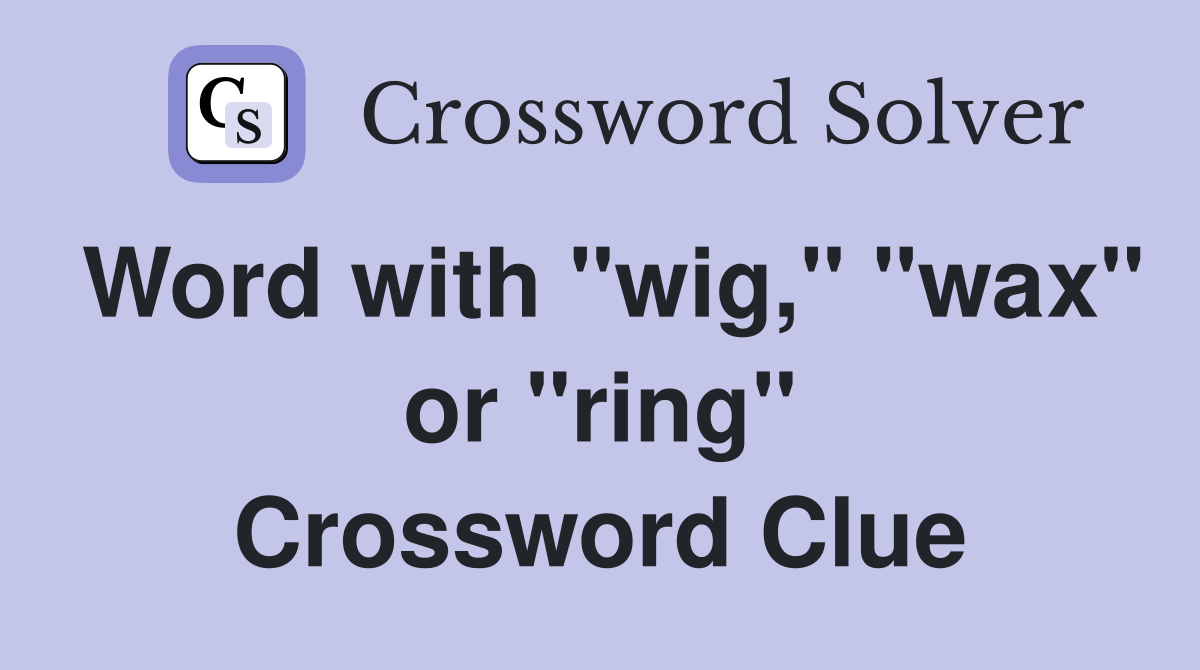 Word with "wig," "wax" or "ring" Crossword Clue