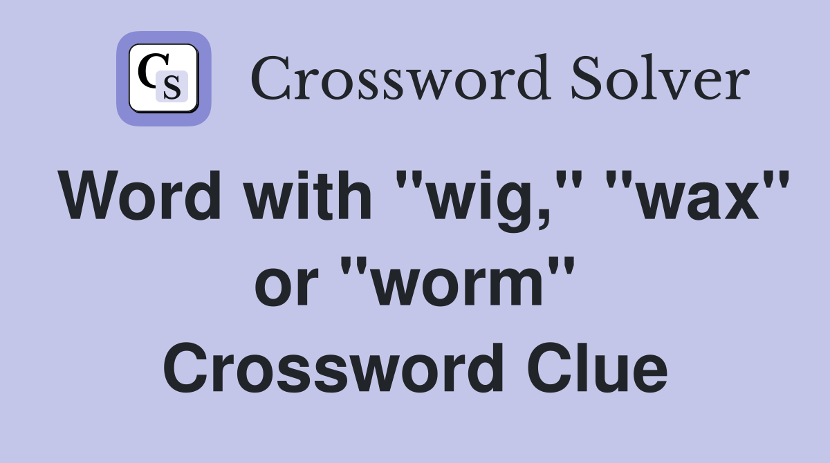 Word with "wig," "wax" or "worm" Crossword Clue