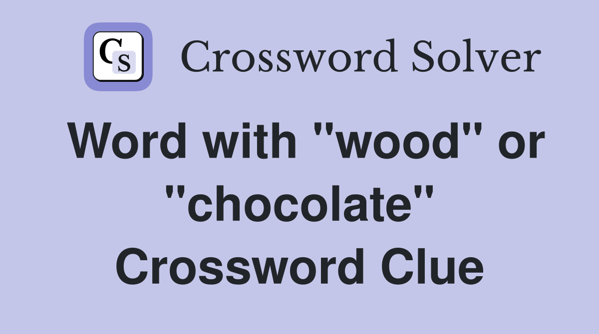 Word with "wood" or "chocolate" Crossword Clue