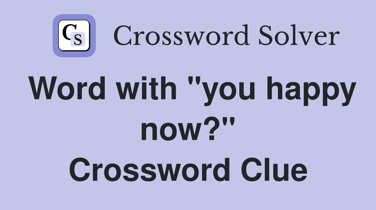 Word with "you happy now?" Crossword Clue