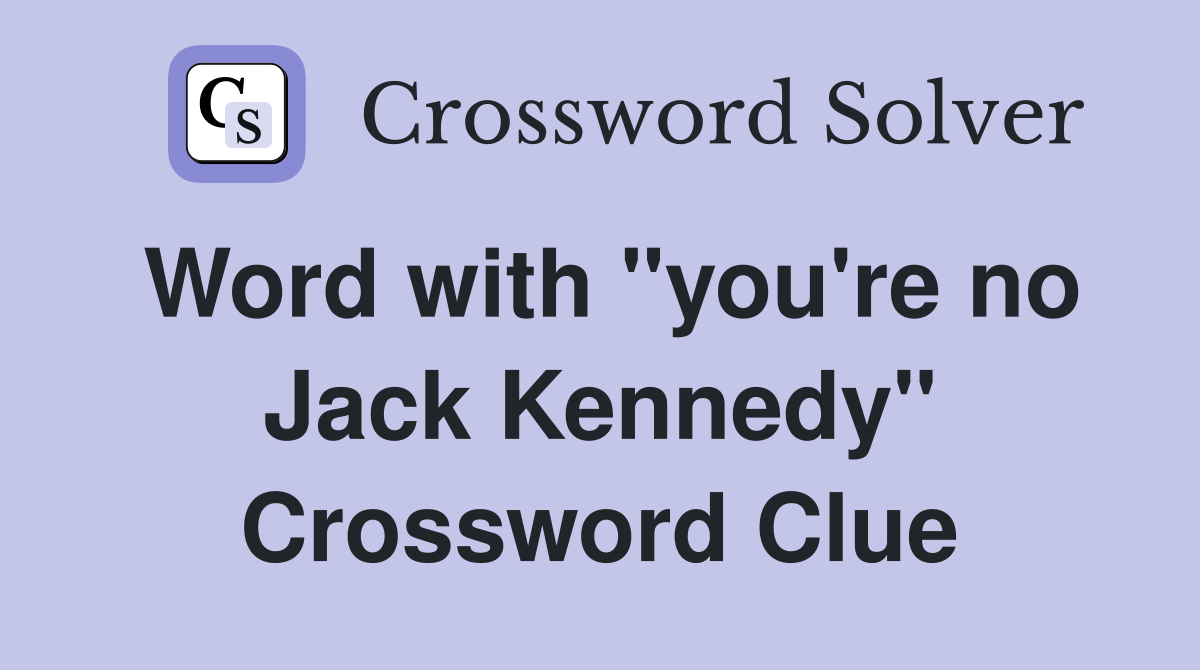 Word with "you're no Jack Kennedy" Crossword Clue