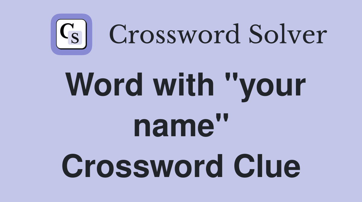Word with "your name" Crossword Clue
