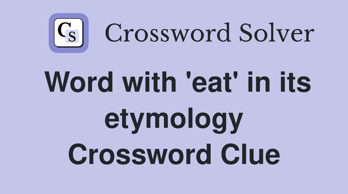 Word with 'eat' in its etymology Crossword Clue