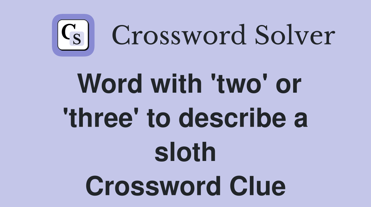 Word with 'two' or 'three' to describe a sloth Crossword Clue