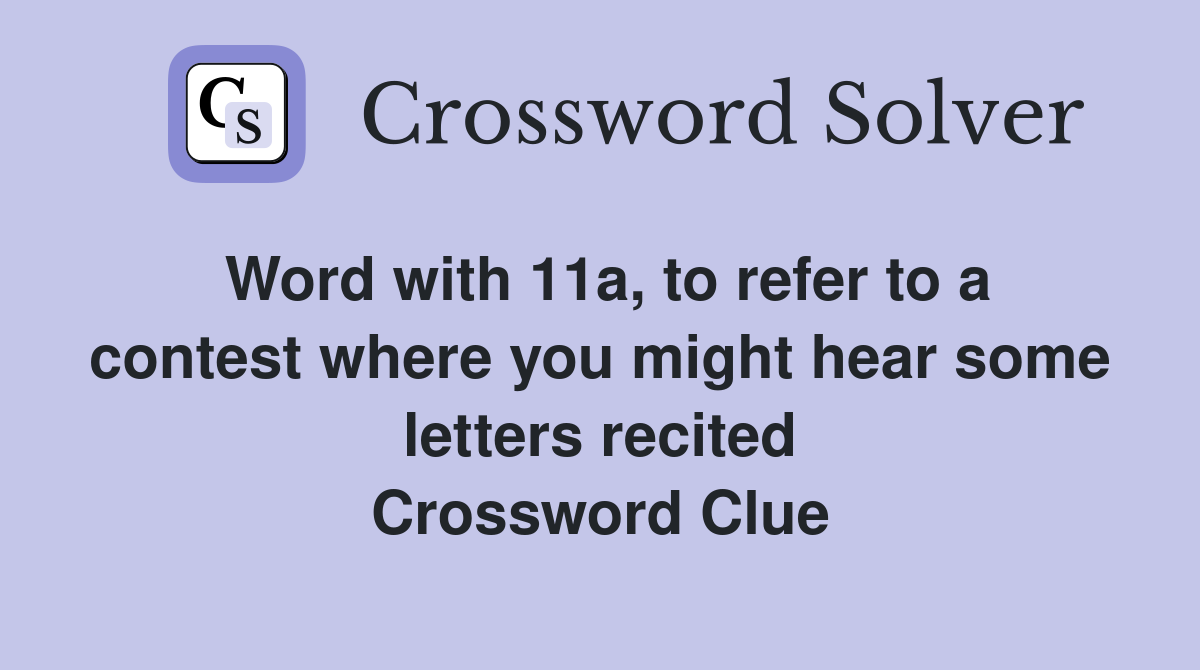 Word with 11a, to refer to a contest where you might hear some letters recited Crossword Clue