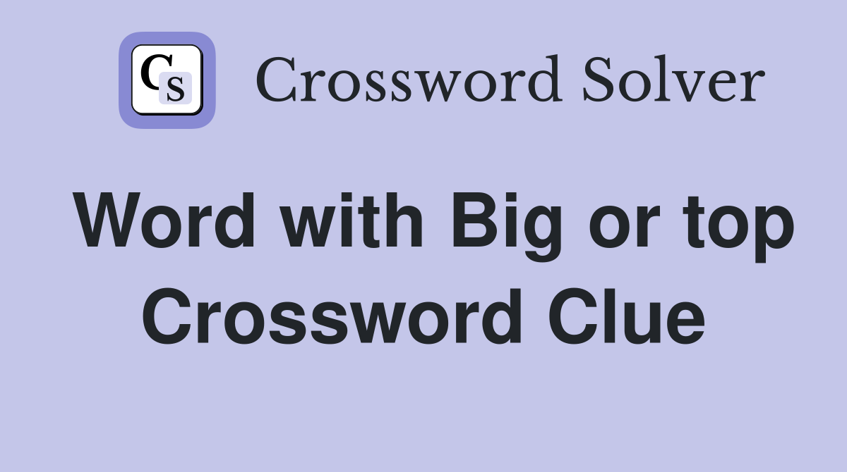 Word with Big or top Crossword Clue