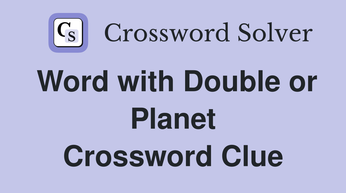 Word with Double or Planet Crossword Clue