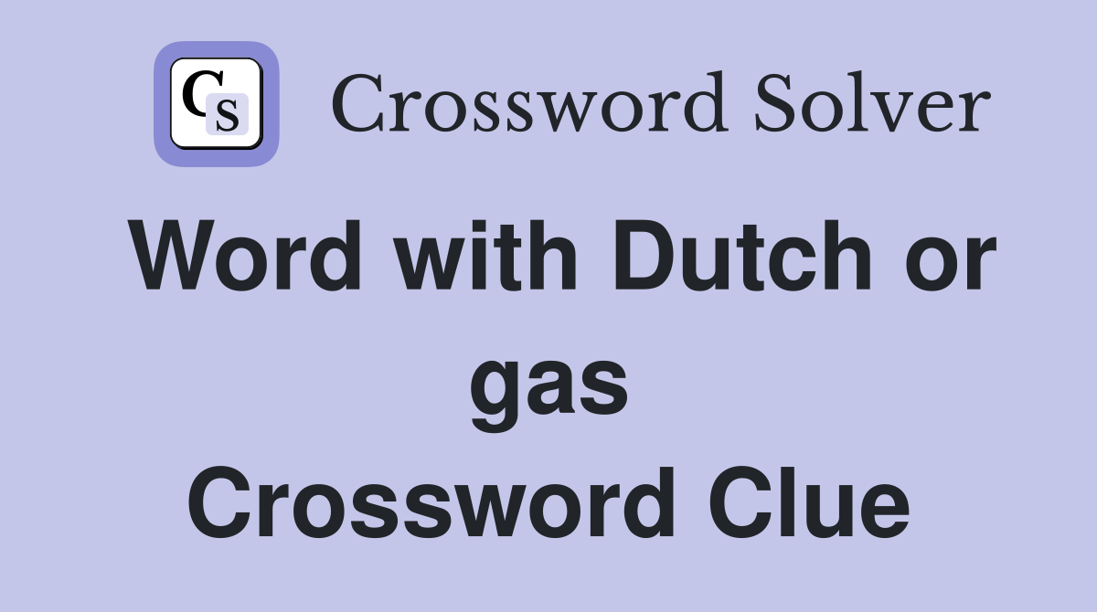 Word with Dutch or gas Crossword Clue
