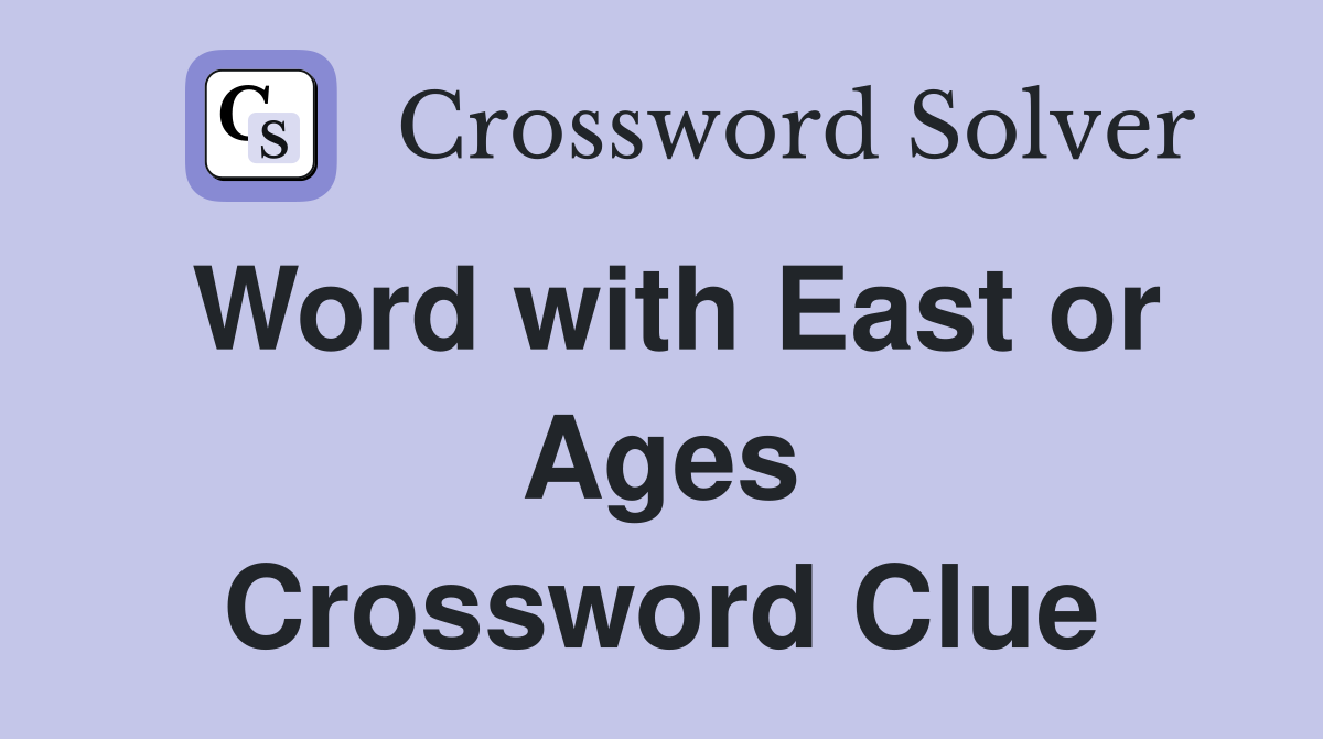 Word with East or Ages Crossword Clue