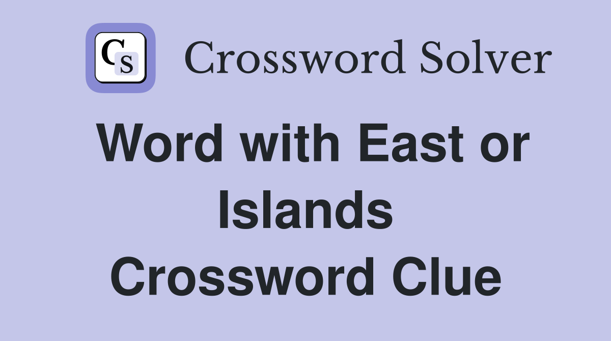 Word with East or Islands Crossword Clue