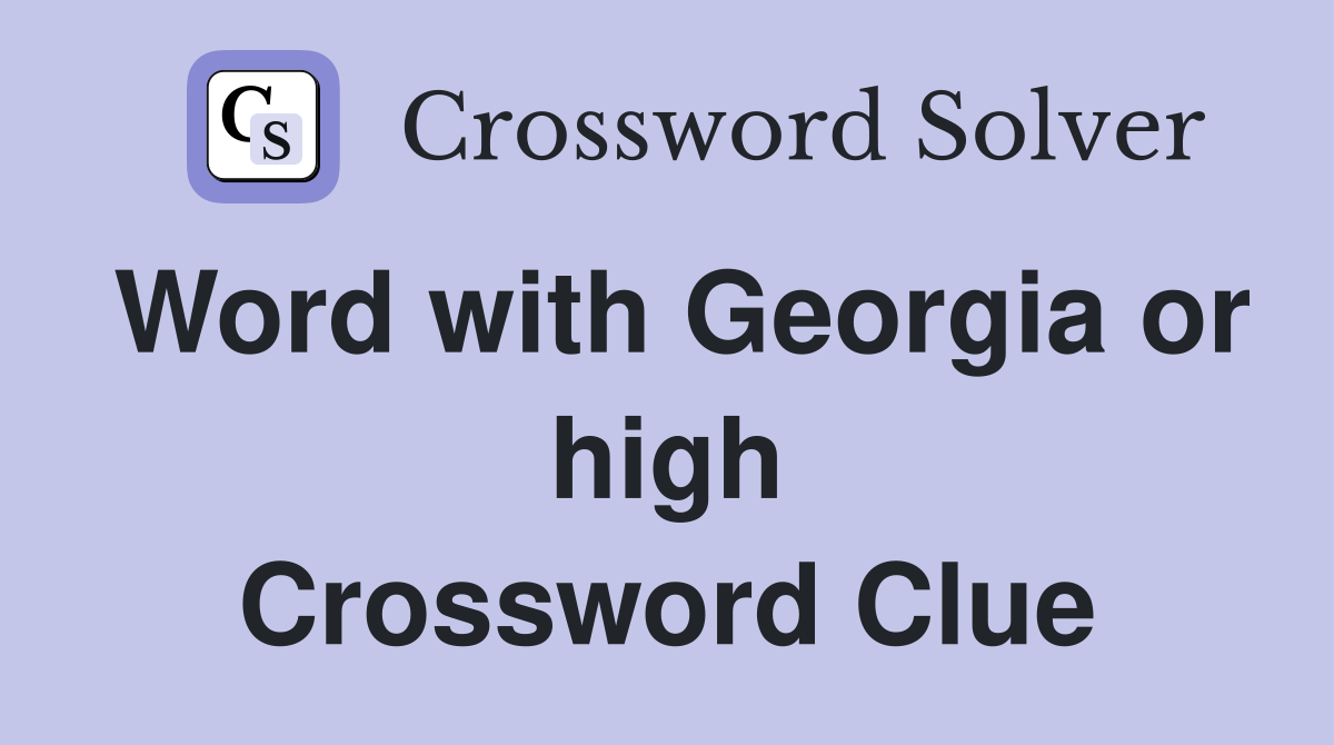 Word with Georgia or high Crossword Clue