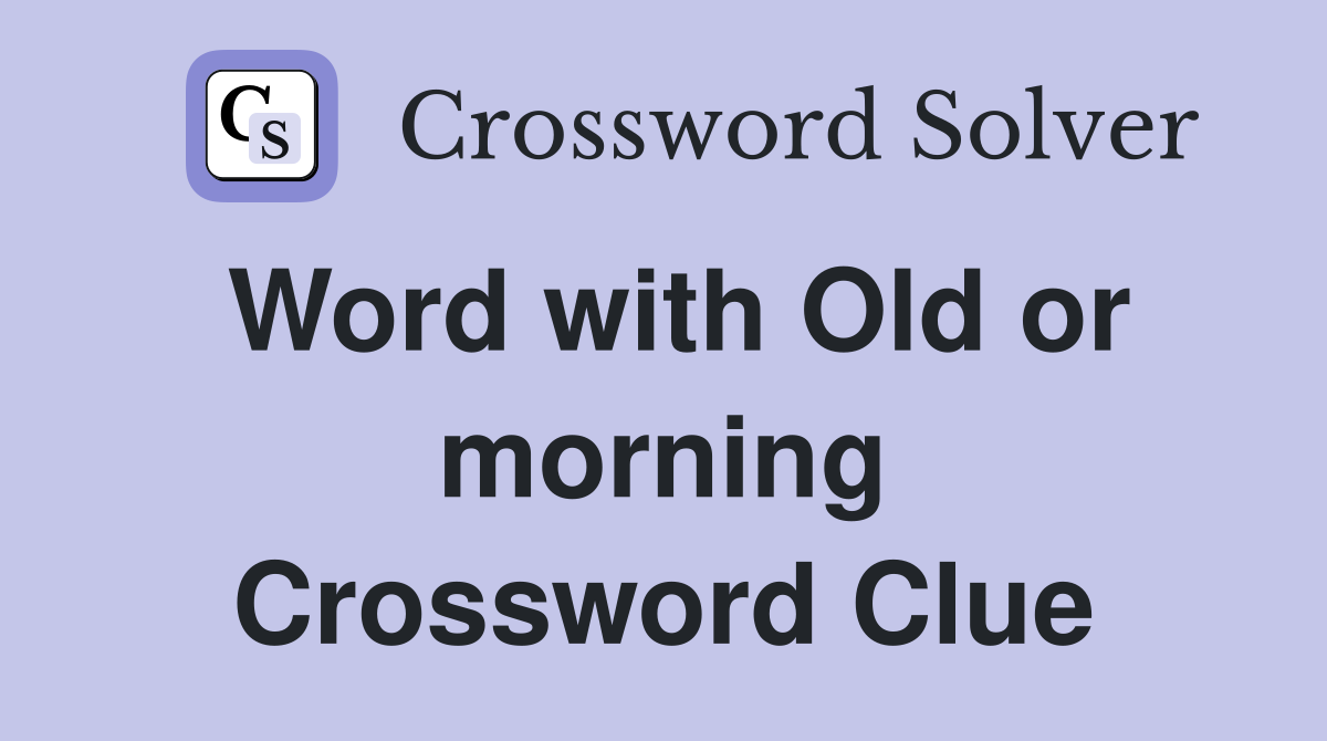 Word with Old or morning Crossword Clue