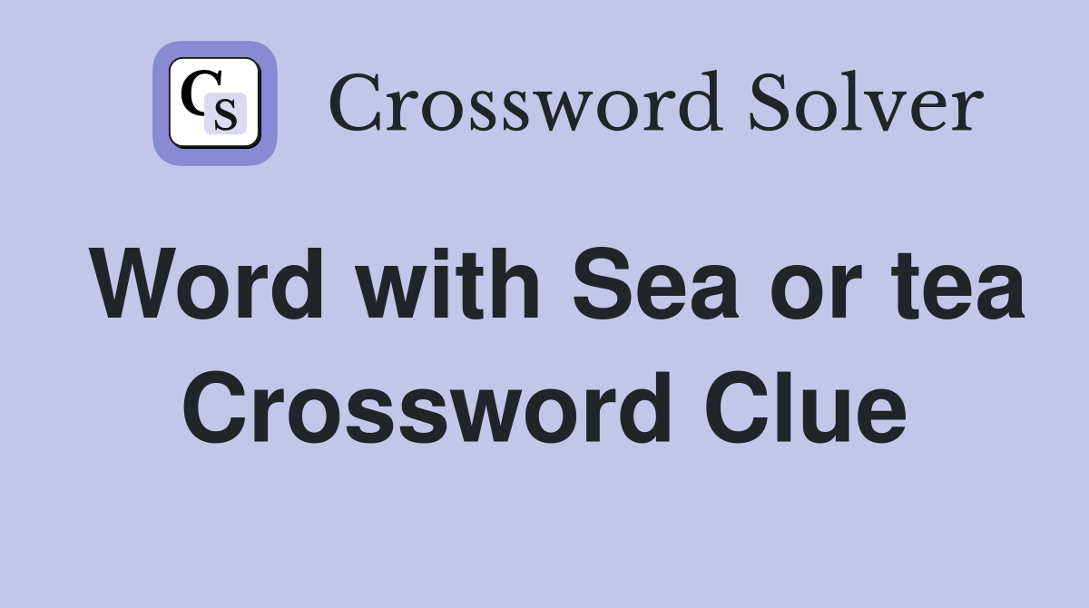 Word with Sea or tea Crossword Clue