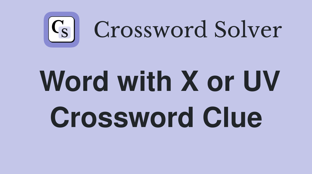 Word with X or UV Crossword Clue