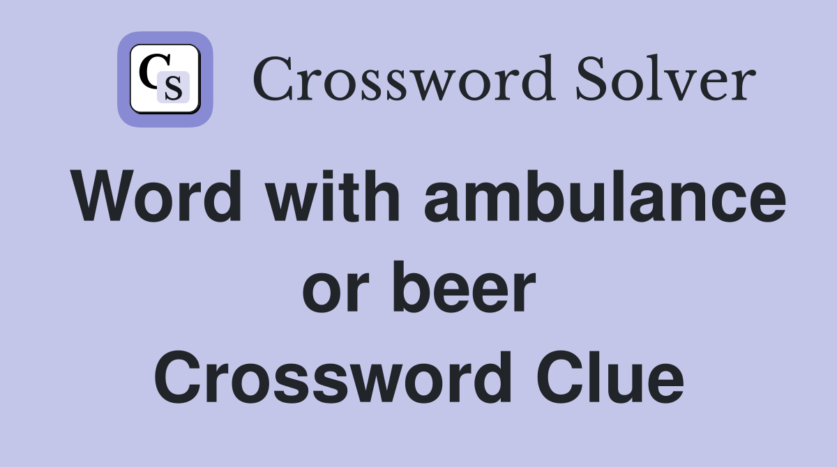 Word with ambulance or beer Crossword Clue
