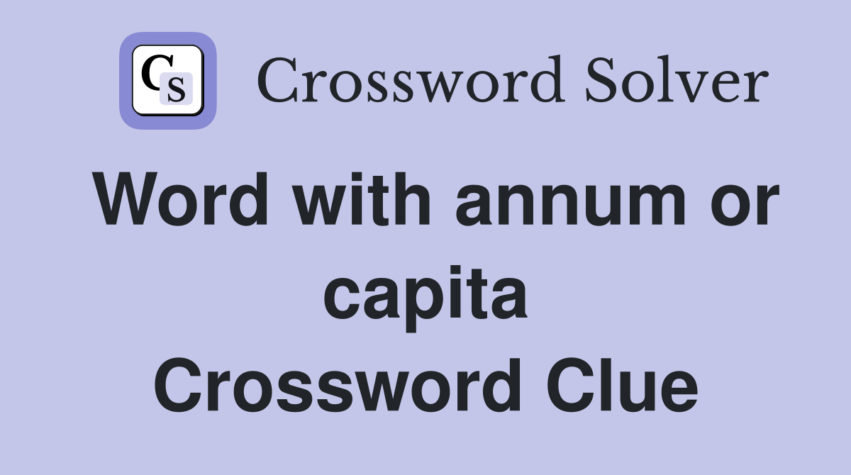 Word with annum or capita Crossword Clue