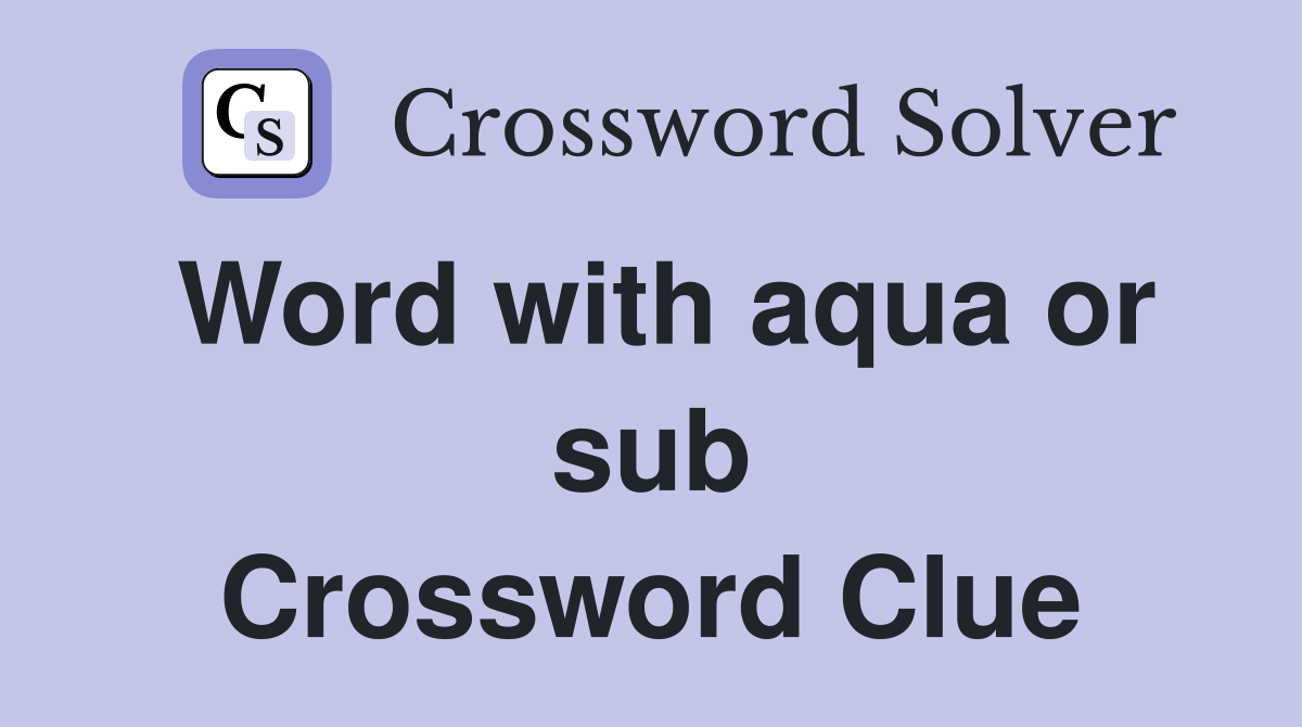 Word with aqua or sub Crossword Clue