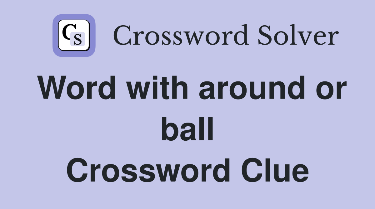 Word with around or ball Crossword Clue