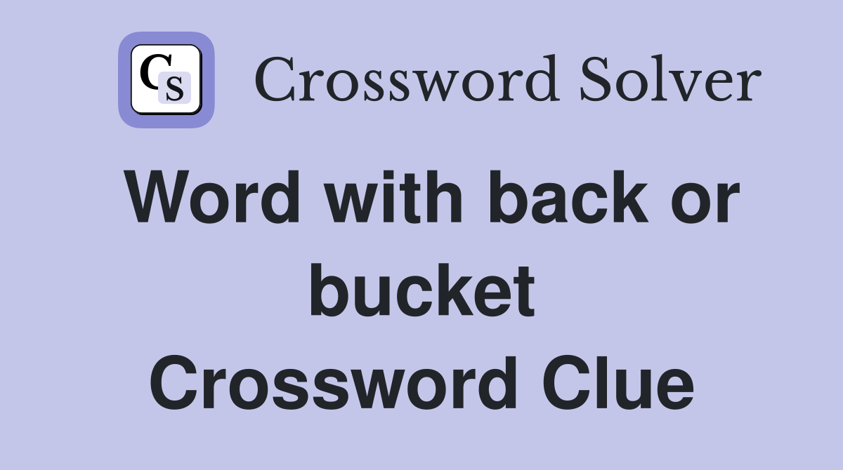 Word with back or bucket Crossword Clue