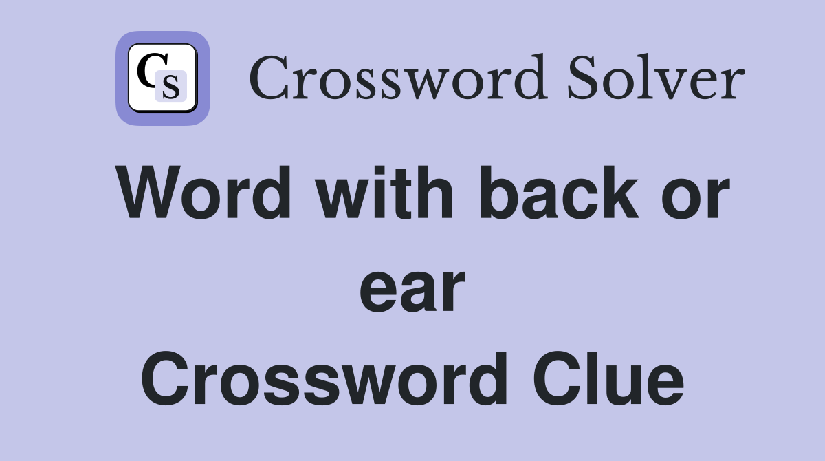 Word with back or ear Crossword Clue