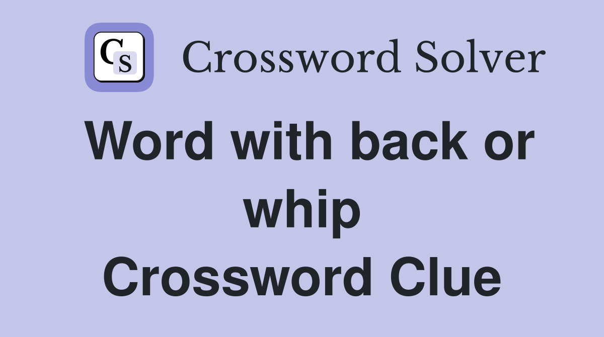 Word with back or whip Crossword Clue