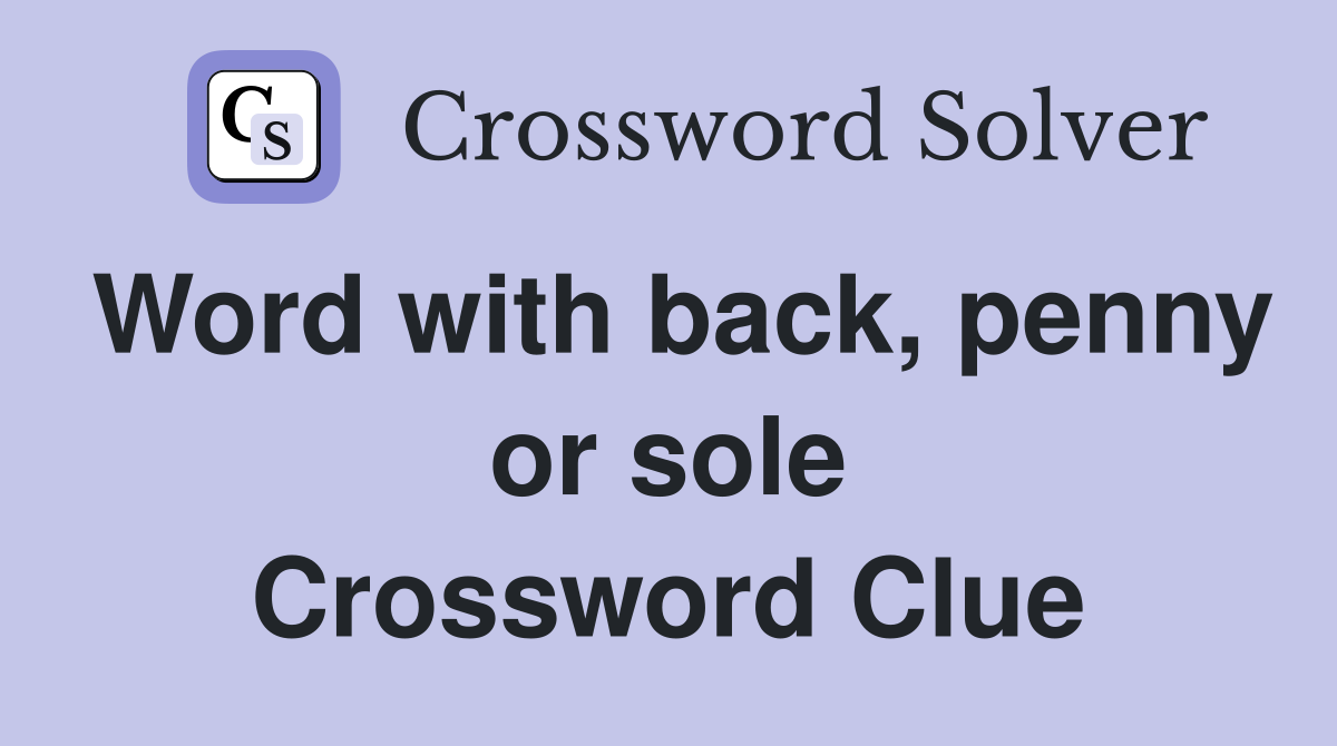 Word with back, penny or sole Crossword Clue
