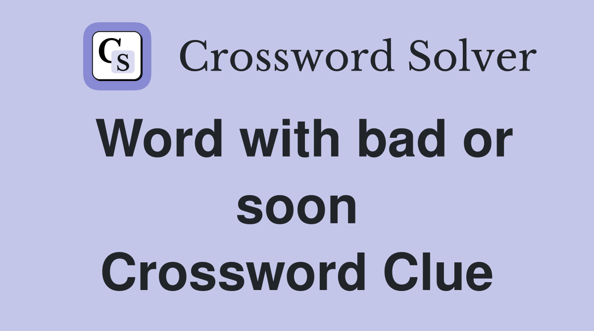 Word with bad or soon Crossword Clue