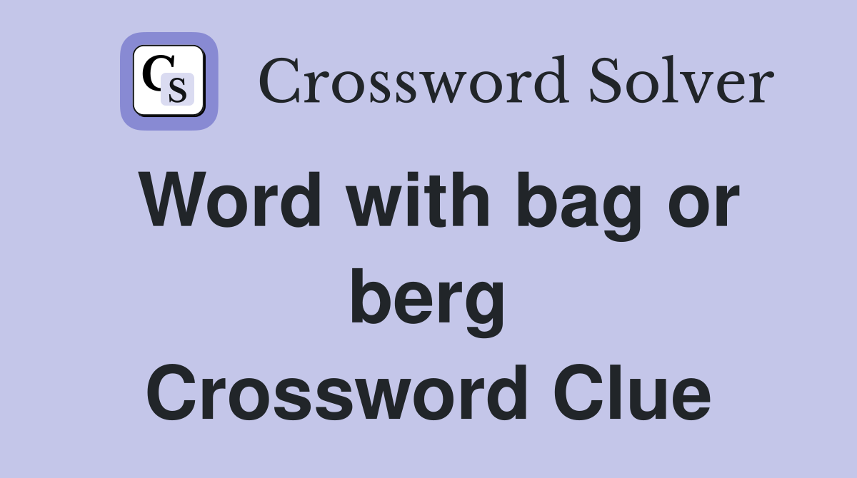 Word with bag or berg Crossword Clue
