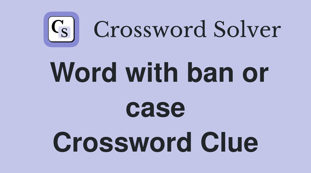 Word with ban or case Crossword Clue