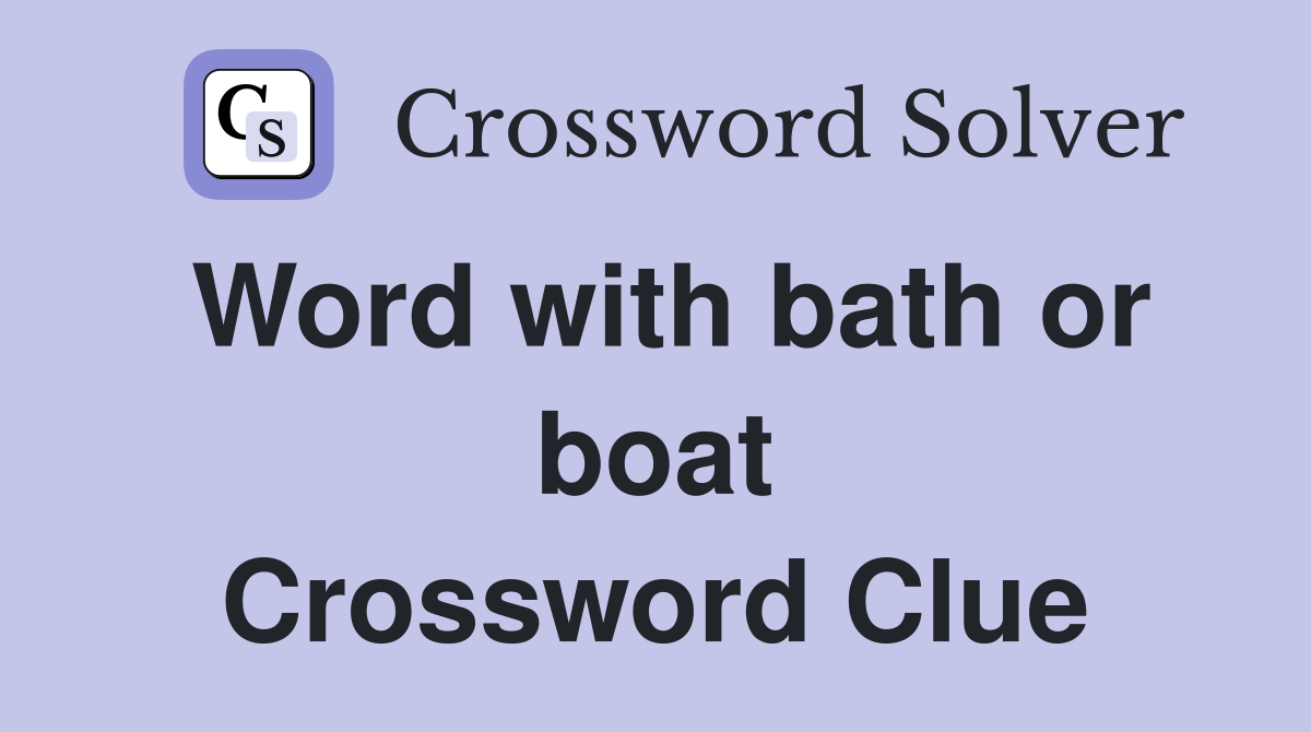 Word with bath or boat Crossword Clue