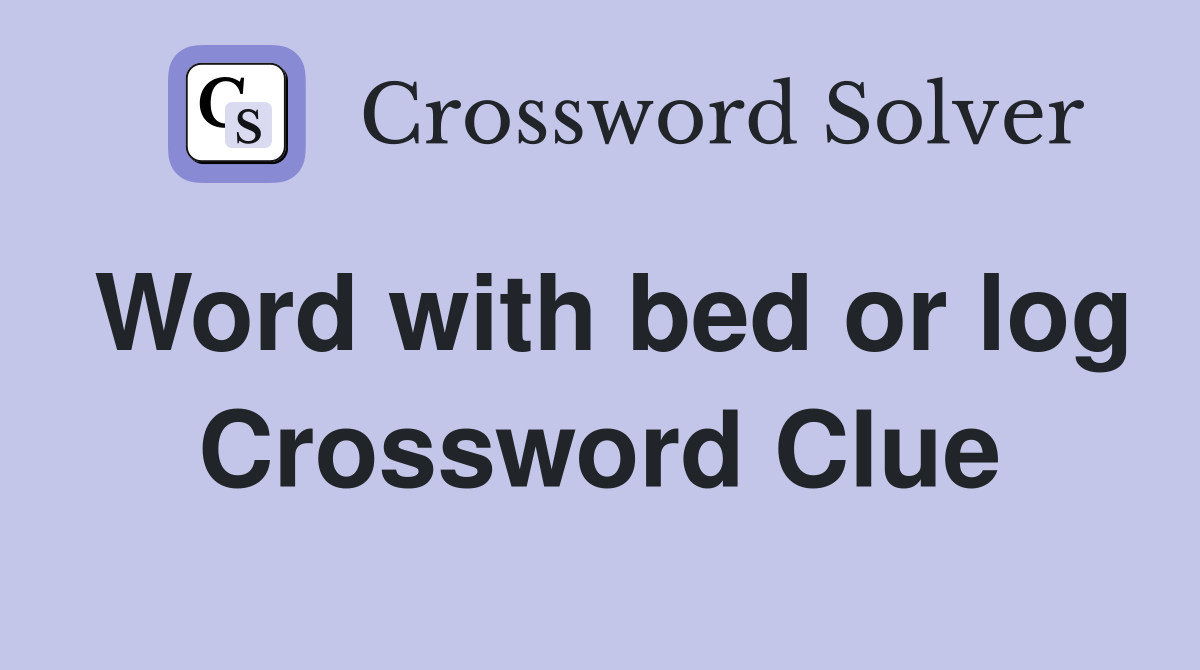 Word with bed or log Crossword Clue