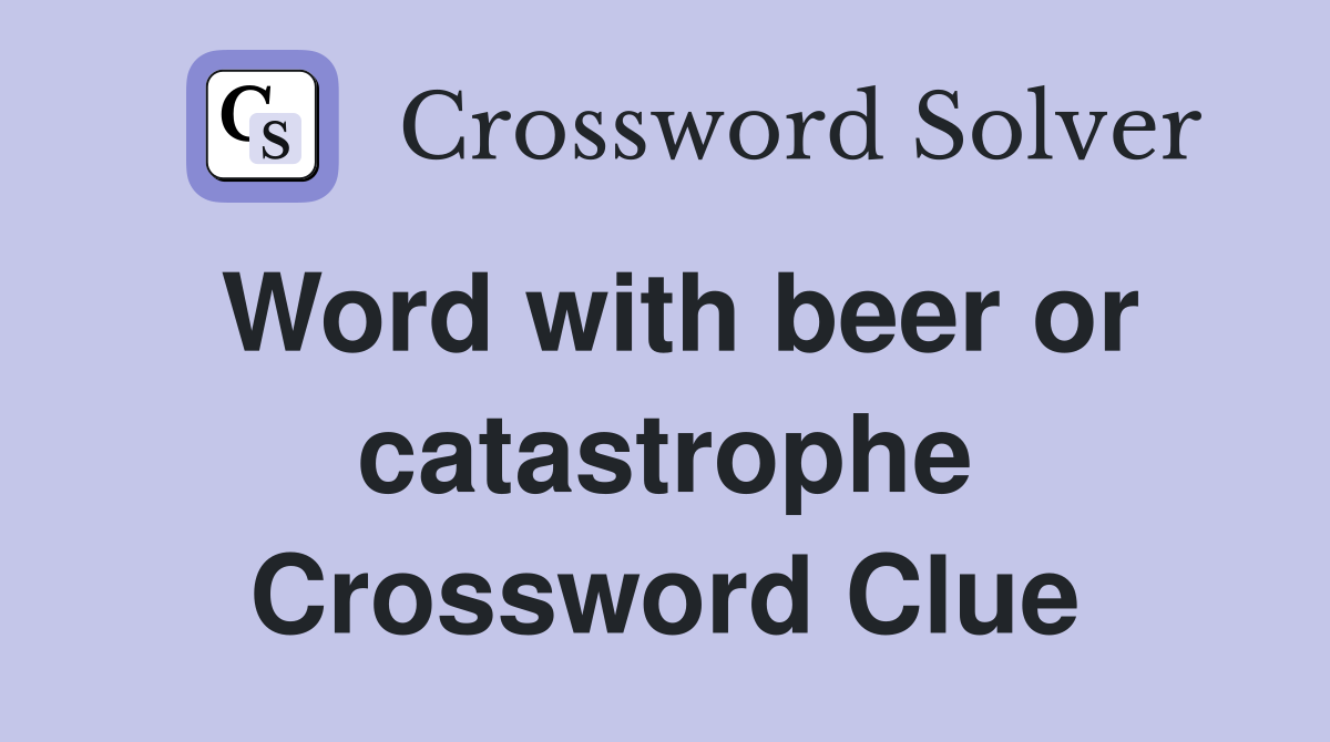 Word with beer or catastrophe Crossword Clue